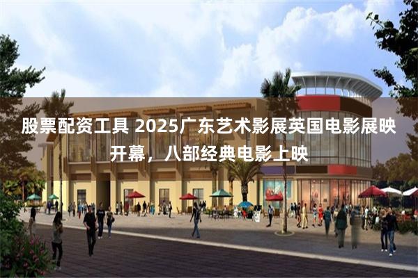 股票配资工具 2025广东艺术影展英国电影展映开幕，八部经典电影上映
