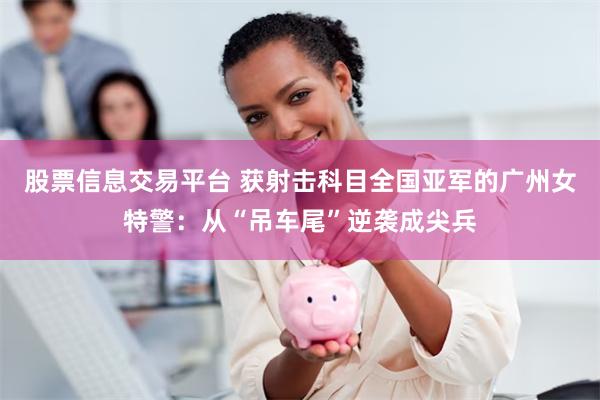 股票信息交易平台 获射击科目全国亚军的广州女特警：从“吊车尾”逆袭成尖兵