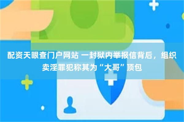 配资天眼查门户网站 一封狱内举报信背后，组织卖淫罪犯称其为“大哥”顶包