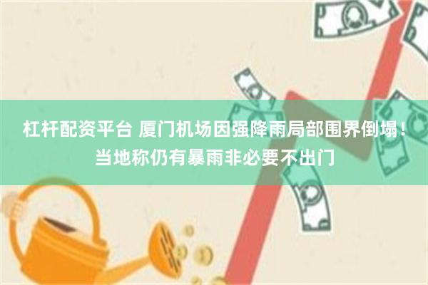 杠杆配资平台 厦门机场因强降雨局部围界倒塌！当地称仍有暴雨非必要不出门
