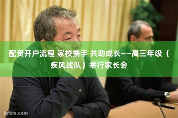 配资开户流程 家校携手 共助成长——高三年级（疾风战队）举行家长会