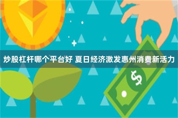 炒股杠杆哪个平台好 夏日经济激发惠州消费新活力