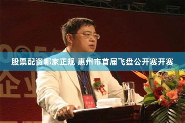 股票配资哪家正规 惠州市首届飞盘公开赛开赛