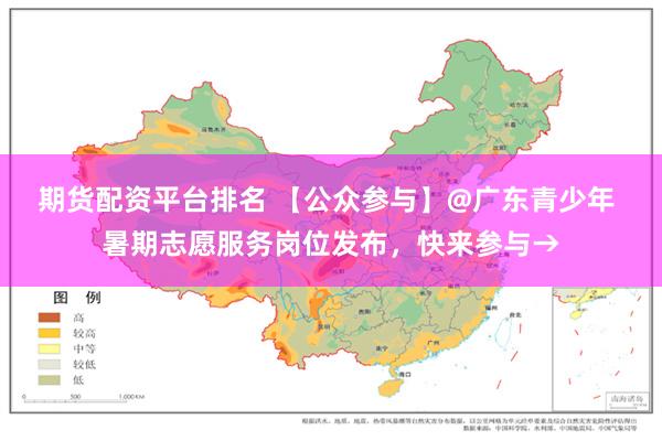 期货配资平台排名 【公众参与】@广东青少年 暑期志愿服务岗位发布，快来参与→