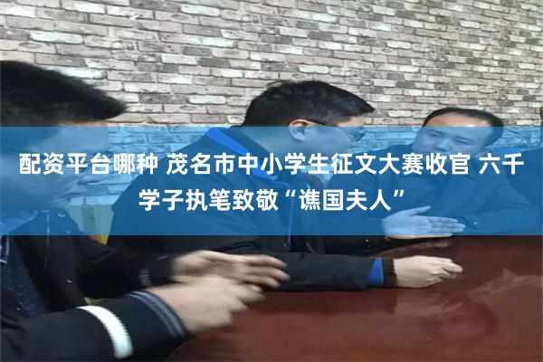 配资平台哪种 茂名市中小学生征文大赛收官 六千学子执笔致敬“谯国夫人”