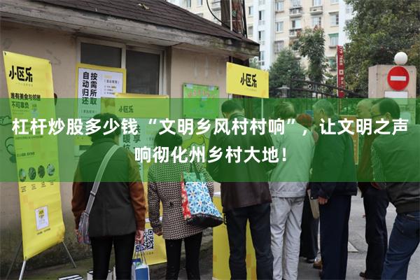 杠杆炒股多少钱 “文明乡风村村响”，让文明之声响彻化州乡村大地！