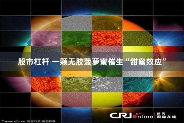 股市杠杆 一颗无胶菠萝蜜催生“甜蜜效应”
