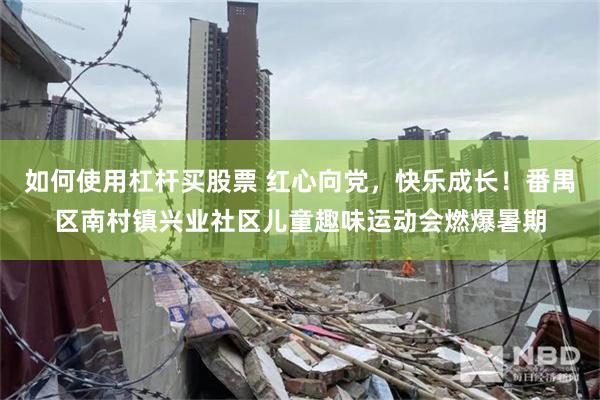如何使用杠杆买股票 红心向党，快乐成长！番禺区南村镇兴业社区儿童趣味运动会燃爆暑期