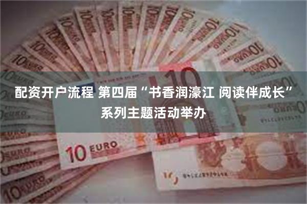 配资开户流程 第四届“书香润濠江 阅读伴成长”系列主题活动举办