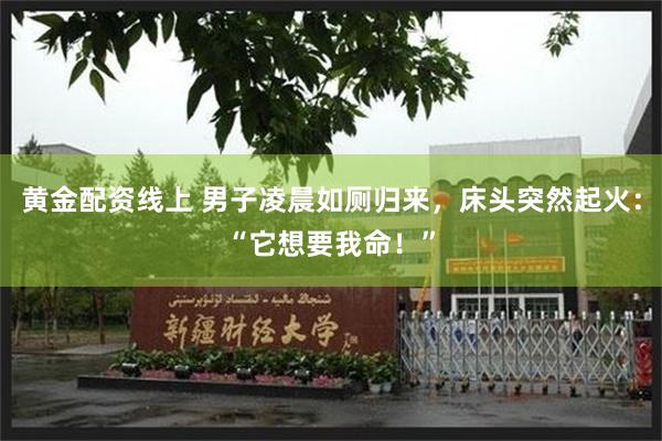 黄金配资线上 男子凌晨如厕归来，床头突然起火：“它想要我命！”