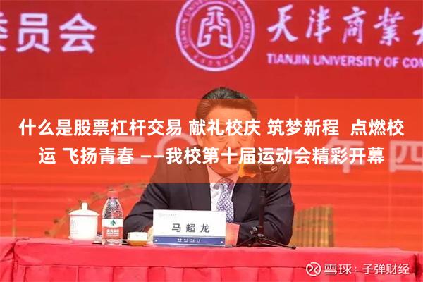 什么是股票杠杆交易 献礼校庆 筑梦新程  点燃校运 飞扬青春 ——我校第十届运动会精彩开幕