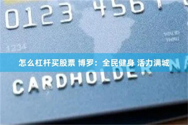 怎么杠杆买股票 博罗：全民健身 活力满城