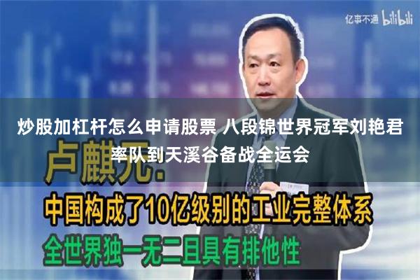 炒股加杠杆怎么申请股票 八段锦世界冠军刘艳君率队到天溪谷备战全运会