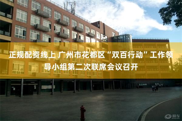 正规配资线上 广州市花都区“双百行动”工作领导小组第二次联席会议召开
