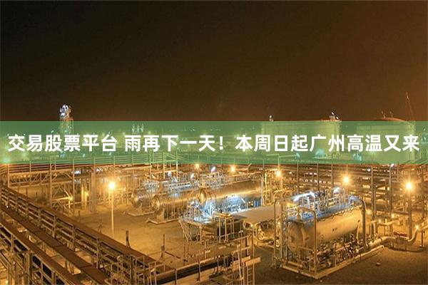 交易股票平台 雨再下一天！本周日起广州高温又来