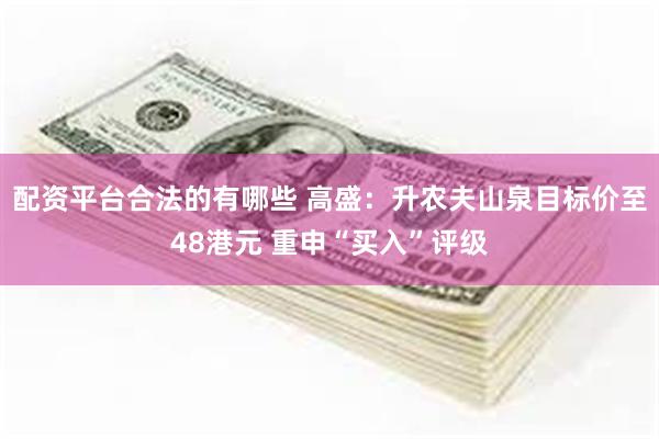 配资平台合法的有哪些 高盛：升农夫山泉目标价至48港元 重申“买入”评级