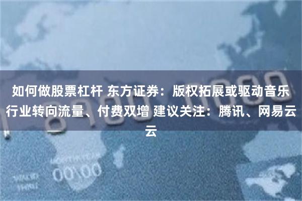 如何做股票杠杆 东方证券：版权拓展或驱动音乐行业转向流量、付费双增 建议关注：腾讯、网易云