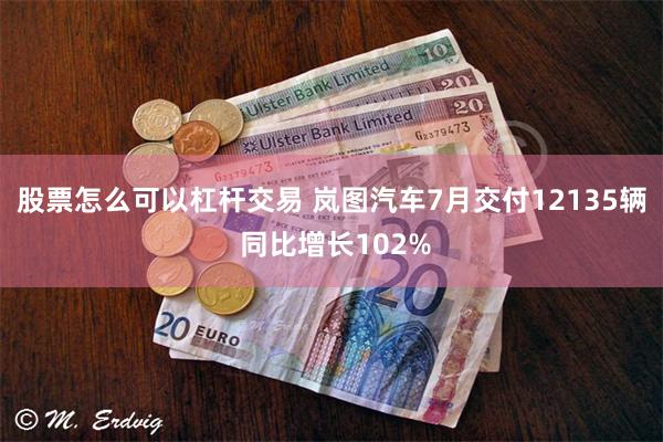 股票怎么可以杠杆交易 岚图汽车7月交付12135辆 同比增长102%