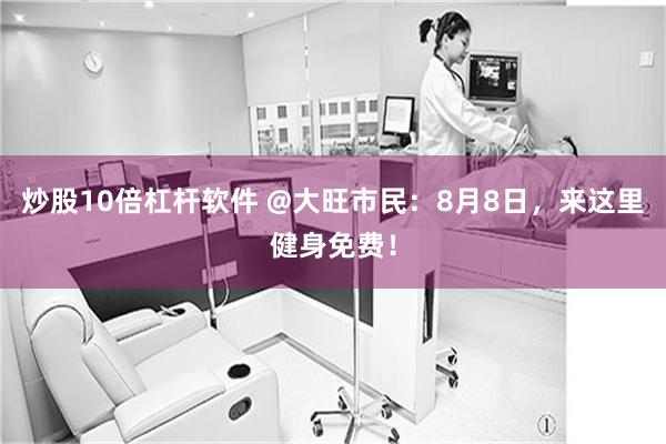 炒股10倍杠杆软件 @大旺市民:8月8日,来这里健身免费!