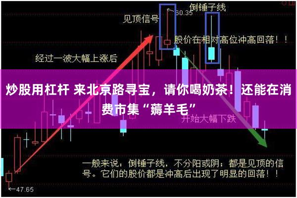 炒股用杠杆 来北京路寻宝，请你喝奶茶！还能在消费市集“薅羊毛”