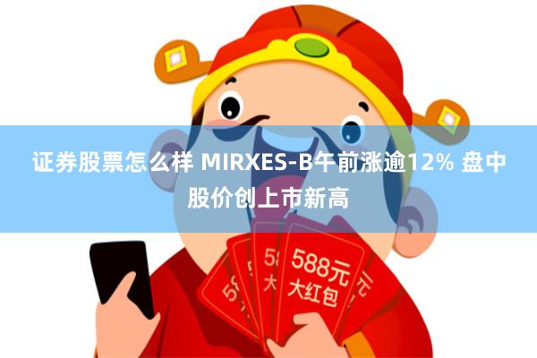 证券股票怎么样 MIRXES-B午前涨逾12% 盘中股价创上市新高