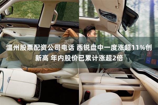 温州股票配资公司电话 西锐盘中一度涨超11%创新高 年内股价已累计涨超2倍