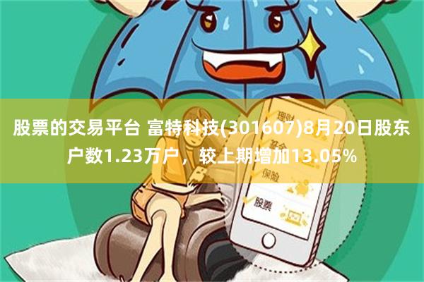 股票的交易平台 富特科技(301607)8月20日股东户数1.23万户，较上期增加13.05%