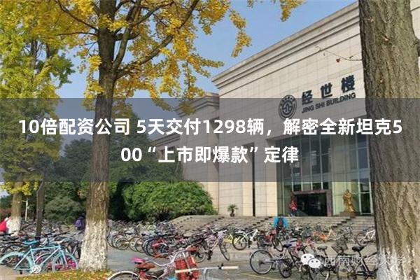 10倍配资公司 5天交付1298辆，解密全新坦克500“上市即爆款”定律