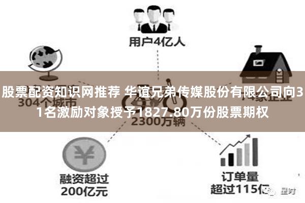 股票配资知识网推荐 华谊兄弟传媒股份有限公司向31名激励对象授予1827.80万份股票期权