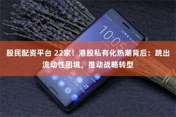 股民配资平台 22家！港股私有化热潮背后：跳出流动性困境，推动战略转型