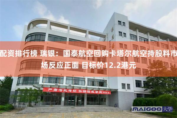 配资排行榜 瑞银：国泰航空回购卡塔尔航空持股料市场反应正面 目标价12.2港元