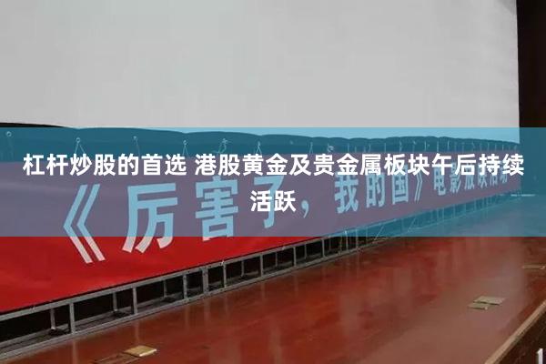 杠杆炒股的首选 港股黄金及贵金属板块午后持续活跃