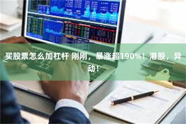 买股票怎么加杠杆 刚刚，暴涨超190%！港股，异动！