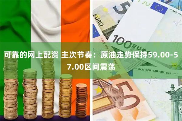 可靠的网上配资 主次节奏：原油走势保持59.00-57.00区间震荡