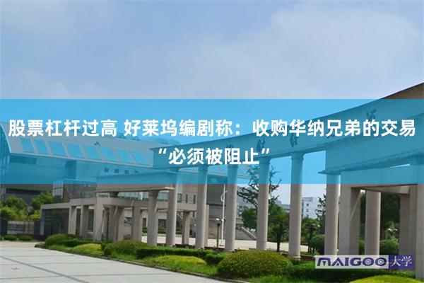 股票杠杆过高 好莱坞编剧称：收购华纳兄弟的交易“必须被阻止”