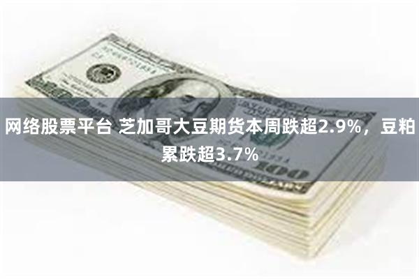 网络股票平台 芝加哥大豆期货本周跌超2.9%，豆粕累跌超3.7%