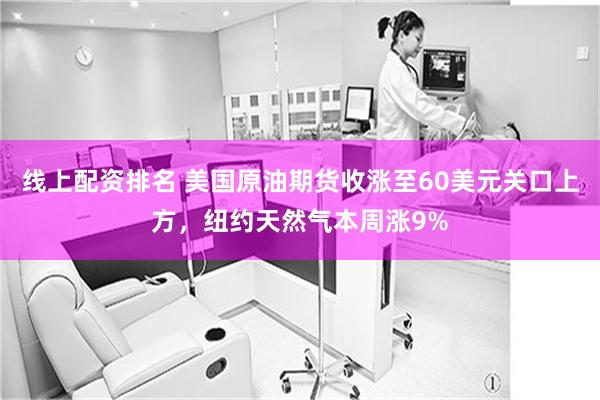 线上配资排名 美国原油期货收涨至60美元关口上方，纽约天然气本周涨9%