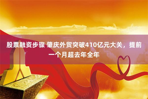 股票融资步骤 肇庆外贸突破410亿元大关，提前一个月超去年全年