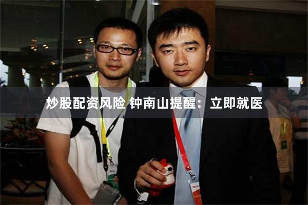 炒股配资风险 钟南山提醒:立即就医