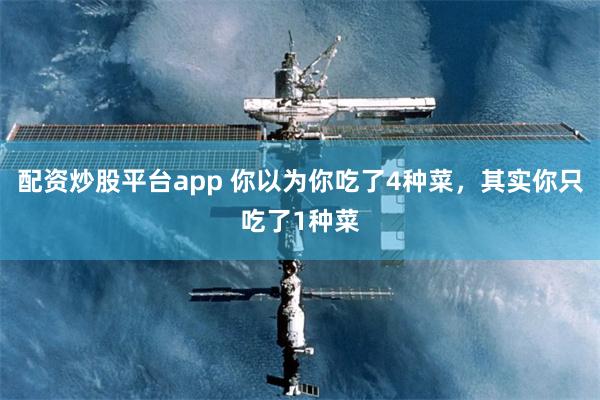 配资炒股平台app 你以为你吃了4种菜，其实你只吃了1种菜