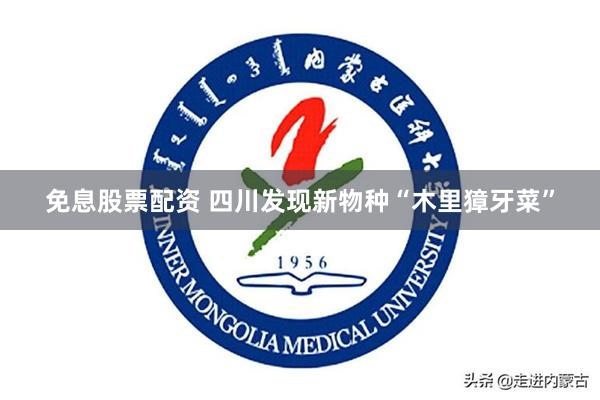 免息股票配资 四川发现新物种“木里獐牙菜”