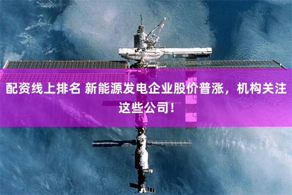 配资线上排名 新能源发电企业股价普涨,机构关注这些公司!