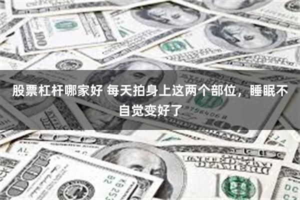 股票杠杆哪家好 每天拍身上这两个部位，睡眠不自觉变好了