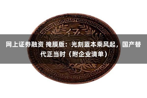 网上证劵融资 掩膜版：光刻蓝本乘风起，国产替代正当时（附企业清单）