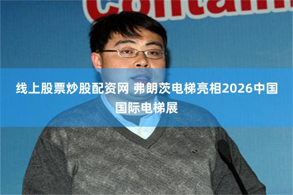 线上股票炒股配资网 弗朗茨电梯亮相2026中国国际电梯展