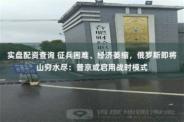 实盘配资查询 征兵困难、经济萎缩，俄罗斯即将山穷水尽：普京或启用战时模式