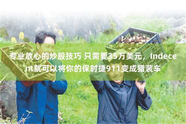 专业放心的炒股技巧 只需要35万美元，Indecent就可以将你的保时捷911变成猎装车