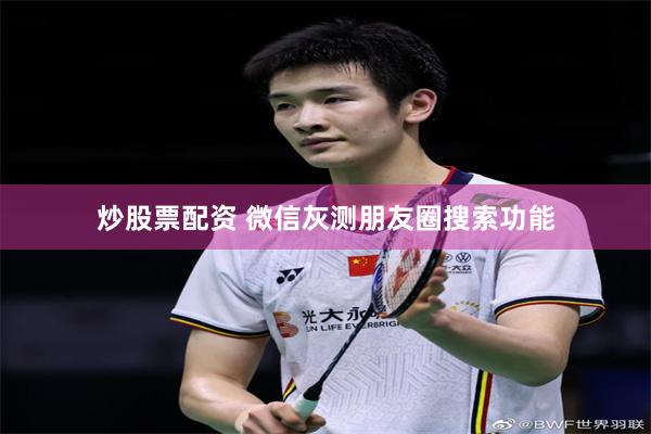 炒股票配资 微信灰测朋友圈搜索功能