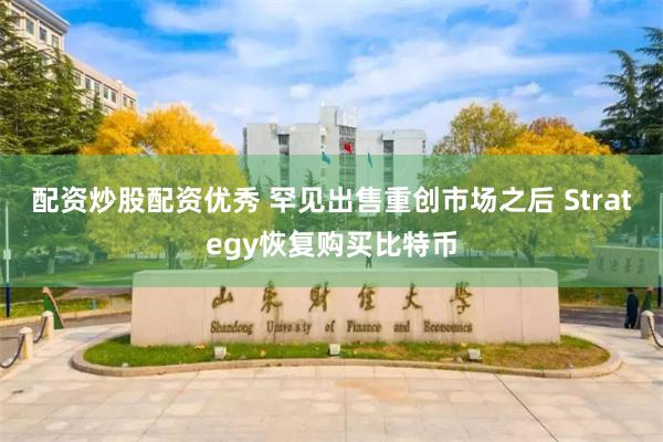 配资炒股配资优秀 罕见出售重创市场之后 Strategy恢复购买比特币
