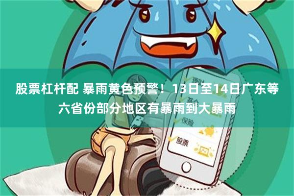 股票杠杆配 暴雨黄色预警!13日至14日广东等六省份部分地区有暴雨到大暴雨